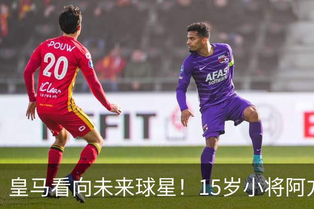 皇马看向未来球星！15岁小将阿方索引发关注